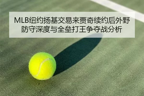 MLB纽约扬基交易来贾奇续约后外野防守深度与全垒打王争夺战分析