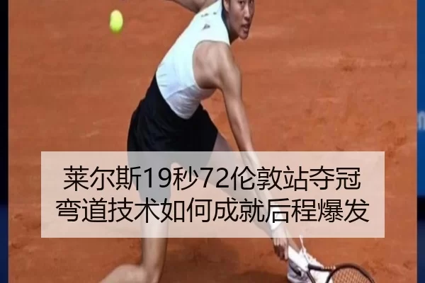 莱尔斯19秒72伦敦站夺冠 弯道技术如何成就后程爆发