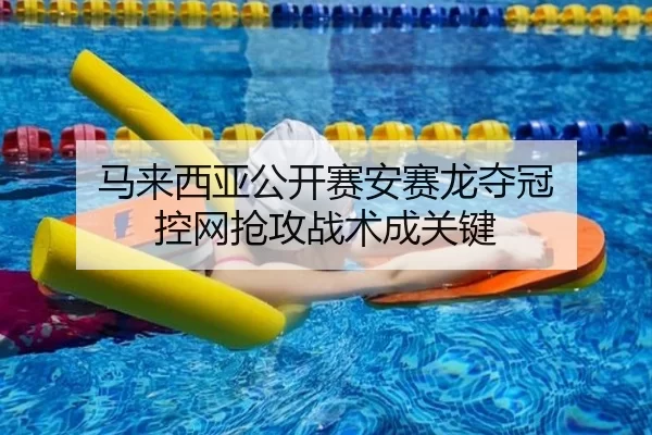 马来西亚公开赛安赛龙夺冠 控网抢攻战术成关键